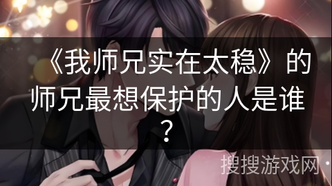 《我师兄实在太稳》的师兄最想保护的人是谁？