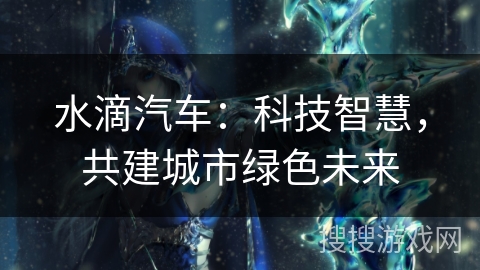 水滴汽车：科技智慧，共建城市绿色未来