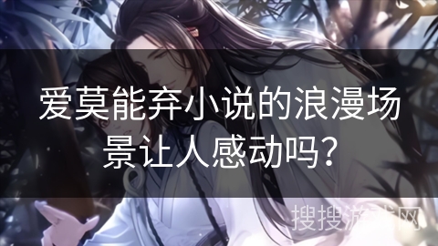 爱莫能弃小说的浪漫场景让人感动吗？