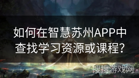 如何在智慧苏州APP中查找学习资源或课程？