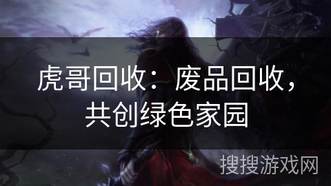 虎哥回收：废品回收，共创绿色家园