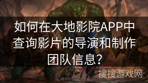 如何在大地影院APP中查询影片的导演和制作团队信息？