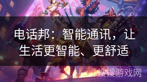 电话邦：智能通讯，让生活更智能、更舒适