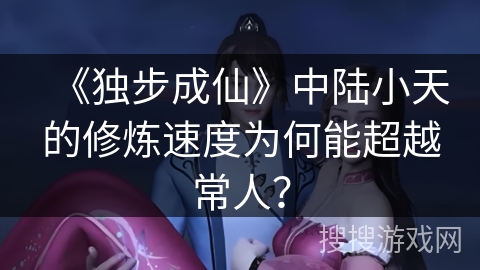 《独步成仙》中陆小天的修炼速度为何能超越常人？