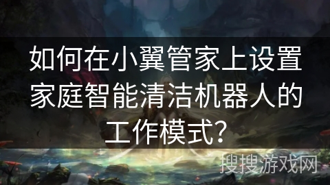 如何在小翼管家上设置家庭智能清洁机器人的工作模式？