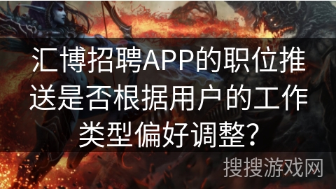 汇博招聘APP的职位推送是否根据用户的工作类型偏好调整？