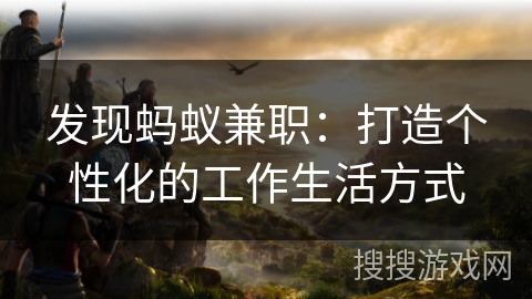 发现蚂蚁兼职:打造个性化的工作生活方式 发现蚂蚁兼职:打造个性化的工作生活方式