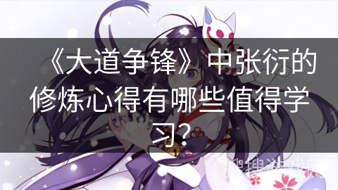 《大道争锋》中张衍的修炼心得有哪些值得学习？