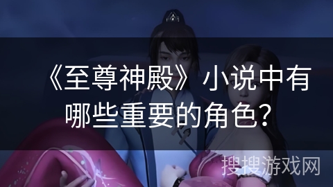 《至尊神殿》小说中有哪些重要的角色？