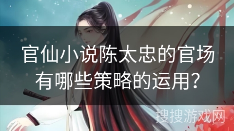 官仙小说陈太忠的官场有哪些策略的运用？