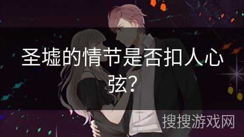 圣墟的情节是否扣人心弦？