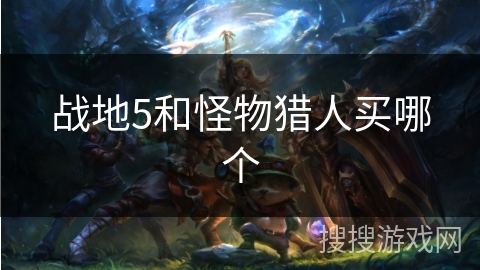 战地5和怪物猎人买哪个