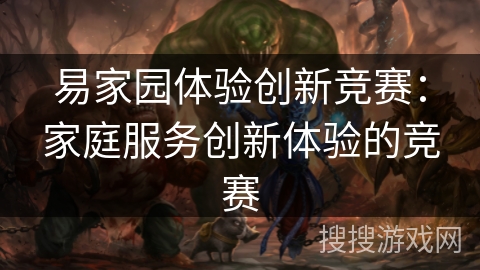 易家园体验创新竞赛：家庭服务创新体验的竞赛