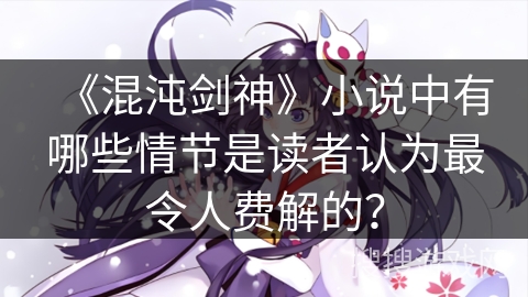 《混沌剑神》小说中有哪些情节是读者认为最令人费解的？