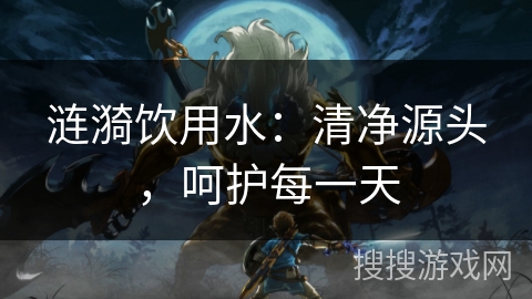 涟漪饮用水：清净源头，呵护每一天