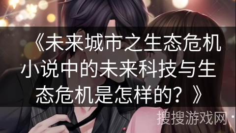 《未来城市之生态危机小说中的未来科技与生态危机是怎样的？》