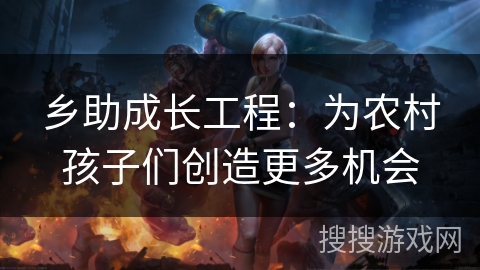 乡助成长工程：为农村孩子们创造更多机会