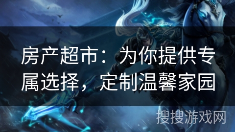 房产超市：为你提供专属选择，定制温馨家园