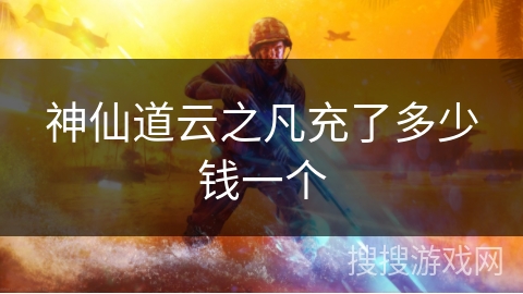 神仙道云之凡充了多少钱一个