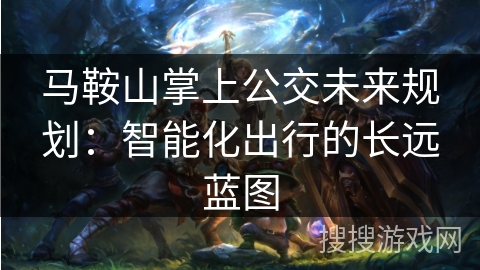 马鞍山掌上公交未来规划：智能化出行的长远蓝图