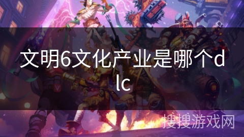 文明6文化产业是哪个dlc