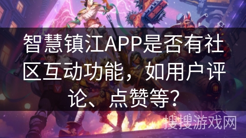 智慧镇江APP是否有社区互动功能，如用户评论、点赞等？