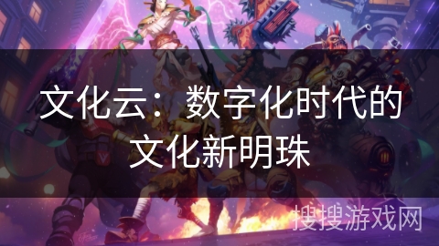 文化云：数字化时代的文化新明珠