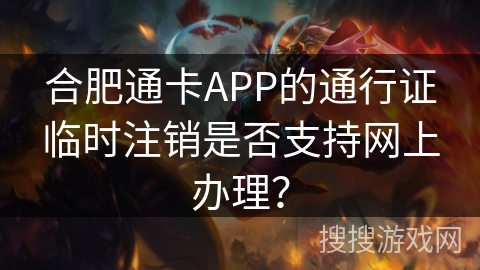 合肥通卡APP的通行证临时注销是否支持网上办理？