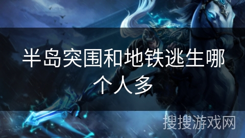 半岛突围和地铁逃生哪个人多