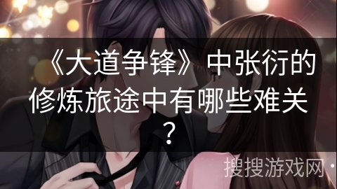 《大道争锋》中张衍的修炼旅途中有哪些难关？