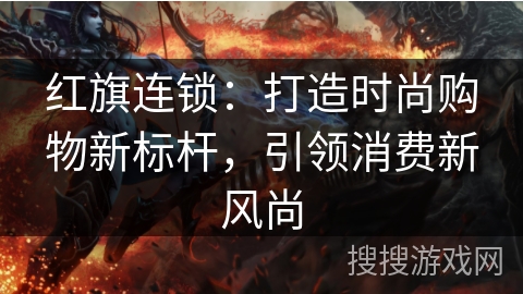 红旗连锁：打造时尚购物新标杆，引领消费新风尚