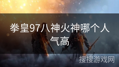 拳皇97八神火神哪个人气高