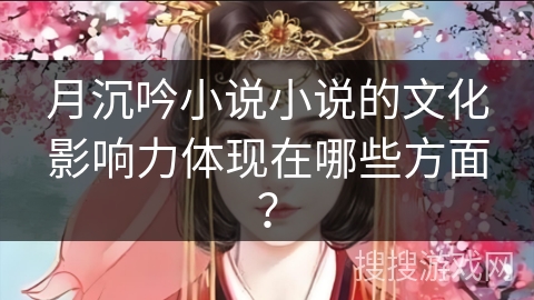 月沉吟小说小说的文化影响力体现在哪些方面？