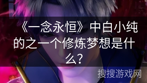 《一念永恒》中白小纯的之一个修炼梦想是什么？