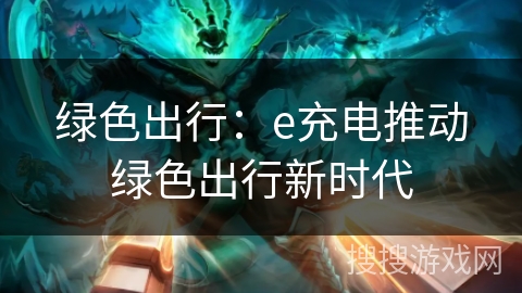 绿色出行：e充电推动绿色出行新时代