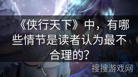 《侠行天下》中，有哪些情节是读者认为最不合理的？