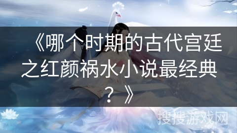 《哪个时期的古代宫廷之红颜祸水小说最经典？》