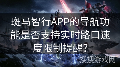 斑马智行APP的导航功能是否支持实时路口速度限制提醒？