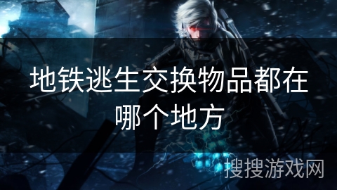 地铁逃生交换物品都在哪个地方