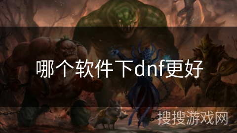 哪个软件下dnf更好 哪个软件下dnf更好