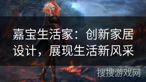 嘉宝生活家：创新家居设计，展现生活新风采
