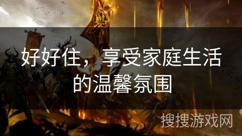 好好住，享受家庭生活的温馨氛围