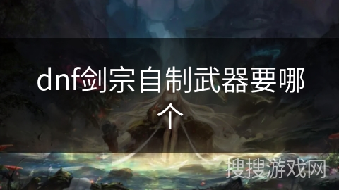 dnf剑宗自制武器要哪个