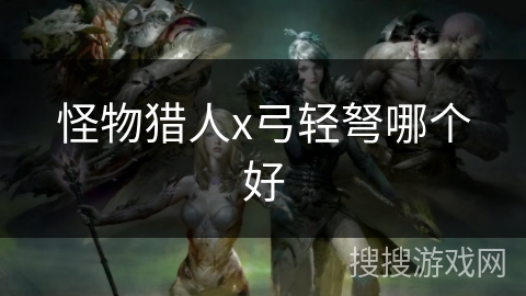 怪物猎人x弓轻弩哪个好