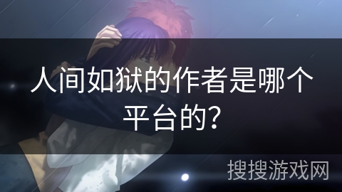 人间如狱的作者是哪个平台的？