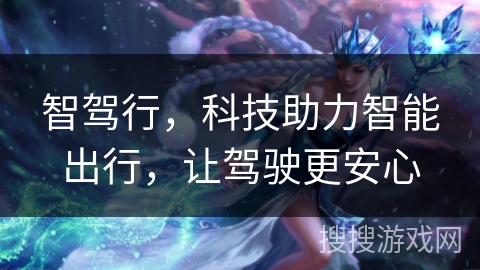 智驾行，科技助力智能出行，让驾驶更安心