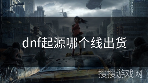 dnf起源哪个线出货 dnf起源哪个线出货