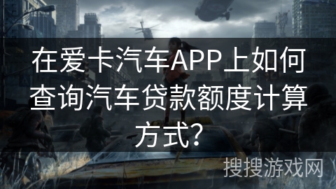 在爱卡汽车APP上如何查询汽车贷款额度计算方式？