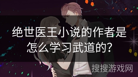 绝世医王小说的作者是怎么学习武道的？