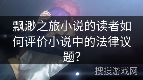 飘渺之旅小说的读者如何评价小说中的法律议题？